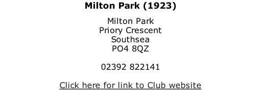 Milton Park (1923) Milton Park Priory Crescent Southsea PO4 8QZ  02392 822141  Click here for link to Club website